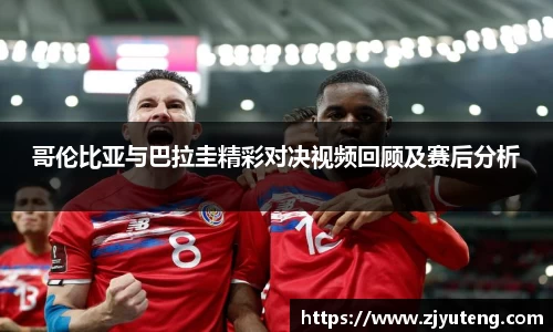 熊猫体育：哥伦比亚与巴拉圭精彩对决视频回顾及赛后分析