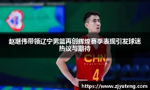 熊猫体育：赵继伟带领辽宁男篮再创辉煌赛季表现引发球迷热议与期待